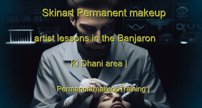 Skinart Permanent makeup artist lessons in the Banjaron Ki Dhani area | PermanentmakeupTraining | PermanentmakeupClasses | SkinartTraining-India